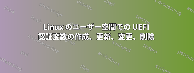 Linux のユーザー空間での UEFI 認証変数の作成、更新、変更、削除