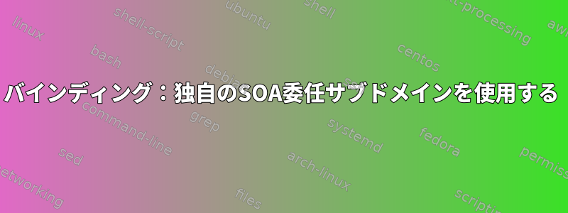 バインディング：独自のSOA委任サブドメインを使用する