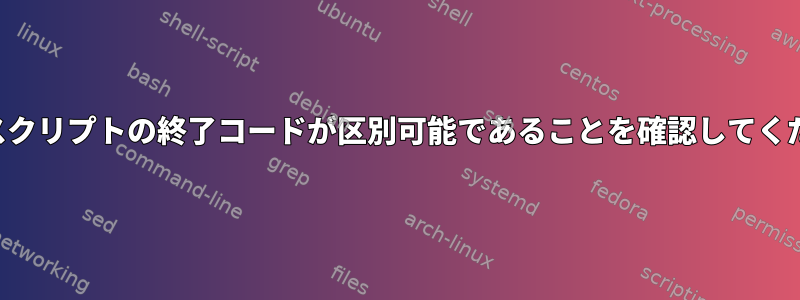 シェルスクリプトの終了コードが区別可能であることを確認してください。