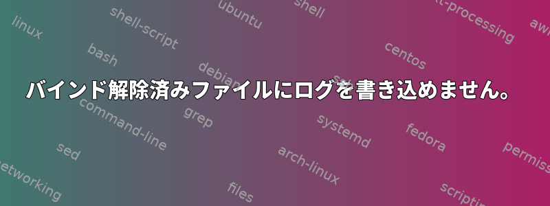 バインド解除済みファイルにログを書き込めません。