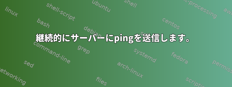 継続的にサーバーにpingを送信します。