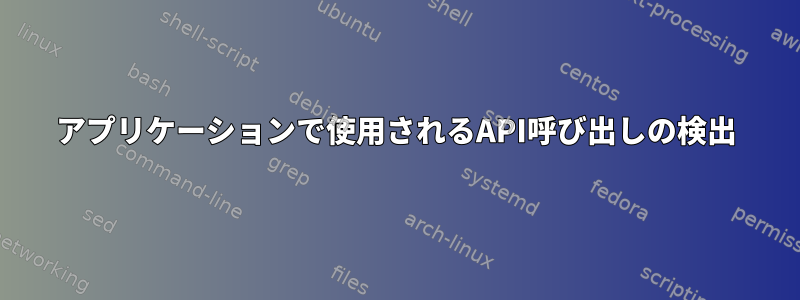 アプリケーションで使用されるAPI呼び出しの検出