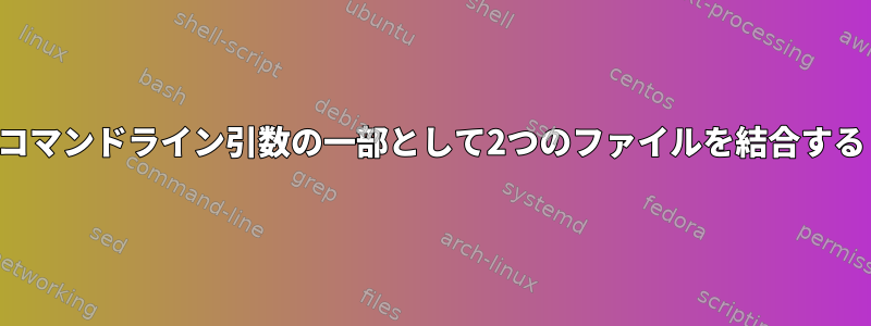 コマンドライン引数の一部として2つのファイルを結合する