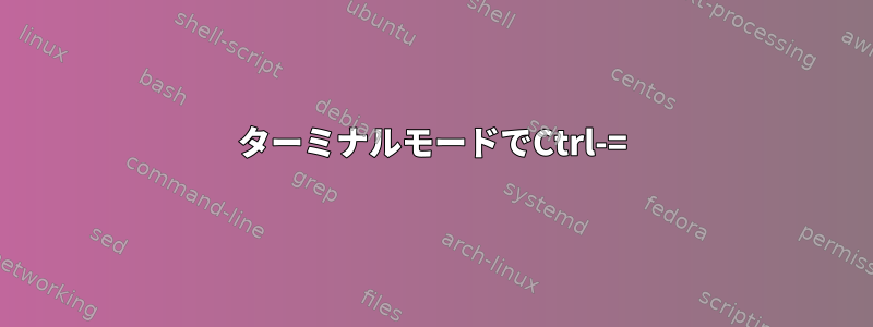 ターミナルモードでCtrl-=