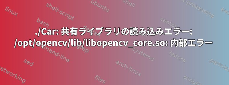 ./Car: 共有ライブラリの読み込みエラー: /opt/opencv/lib/libopencv_core.so: 内部エラー