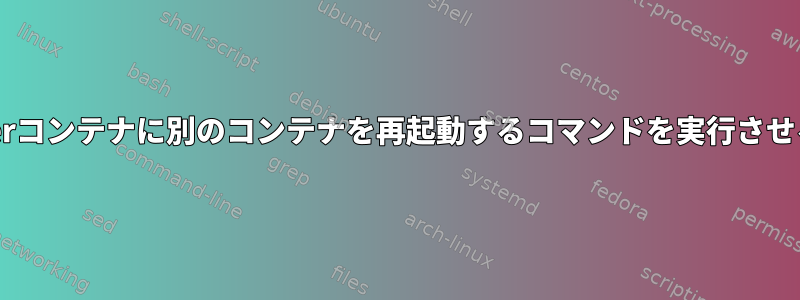 Dockerコンテナに別のコンテナを再起動するコマンドを実行させる方法