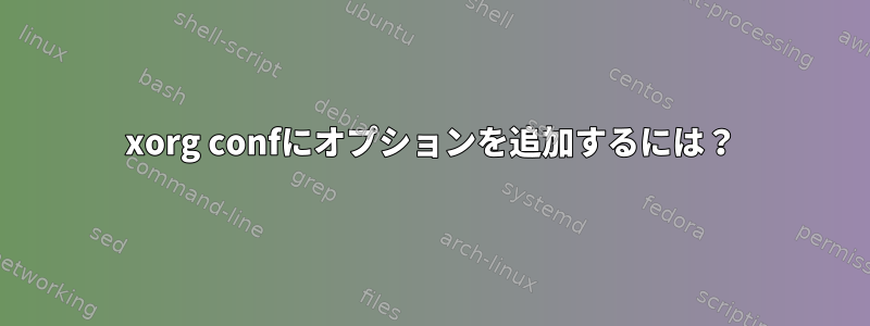 xorg confにオプションを追加するには？