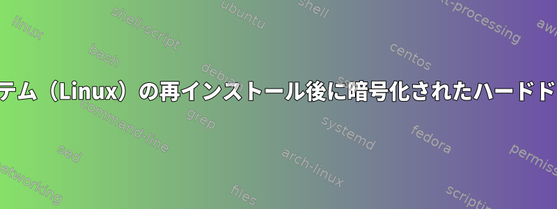 オペレーティングシステム（Linux）の再インストール後に暗号化されたハードドライブにアクセスする