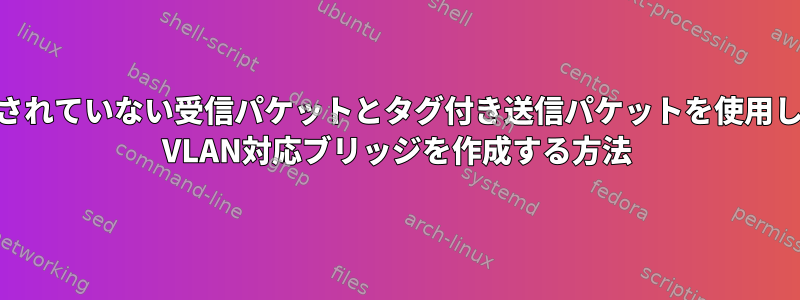 タグ付けされていない受信パケットとタグ付き送信パケットを使用してLinux VLAN対応ブリッジを作成する方法