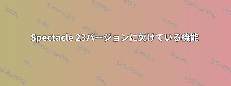 Spectacle 23バージョンに欠けている機能