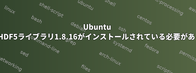 Ubuntu 18.04にHDF5ライブラリ1.8.16がインストールされている必要があります。