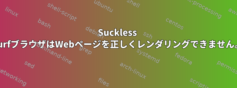 Suckless SurfブラウザはWebページを正しくレンダリングできません。