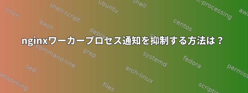 nginxワーカープロセス通知を抑制する方法は？