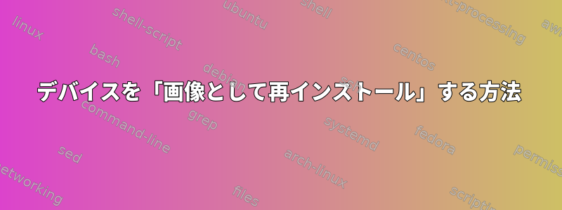 デバイスを「画像として再インストール」する方法