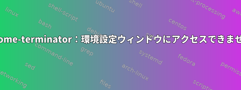 gnome-terminator：環境設定ウィンドウにアクセスできません