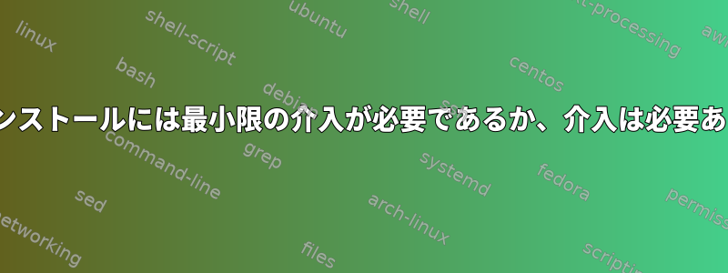 Linuxのインストールには最小限の介入が必要であるか、介入は必要ありません。