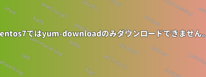 Centos7ではyum-downloadのみダウンロードできません。