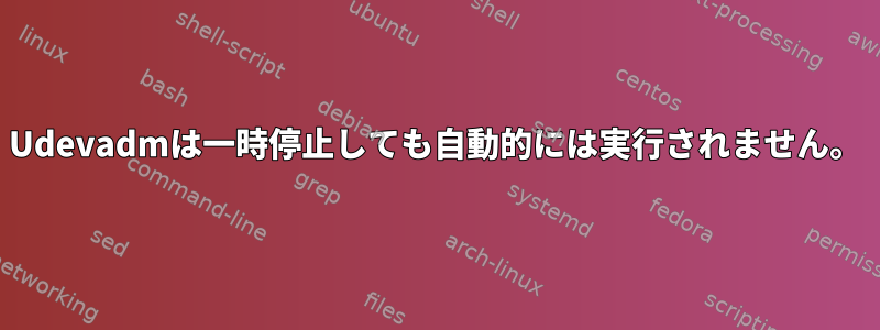 Udevadmは一時停止しても自動的には実行されません。