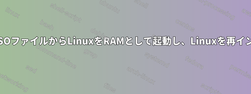 ハードドライブのISOファイルからLinuxをRAMとして起動し、Linuxを再インストールします。