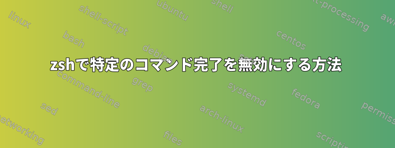 zshで特定のコマンド完了を無効にする方法