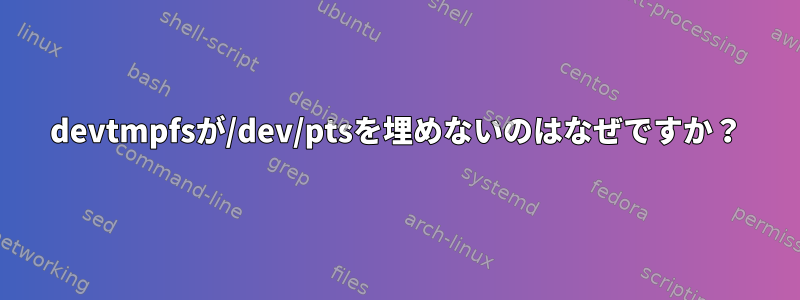 devtmpfsが/dev/ptsを埋めないのはなぜですか？