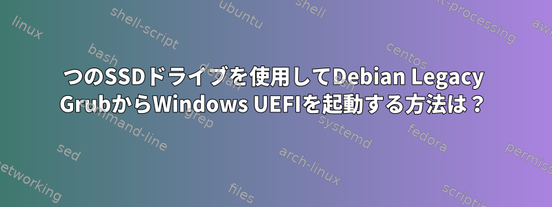 2つのSSDドライブを使用してDebian Legacy GrubからWindows UEFIを起動する方法は？