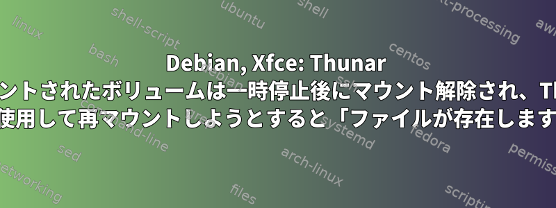 Debian, Xfce: Thunar にマウントされたボリュームは一時停止後にマウント解除され、Thunar を使用して再マウントしようとすると「ファイルが存在します」