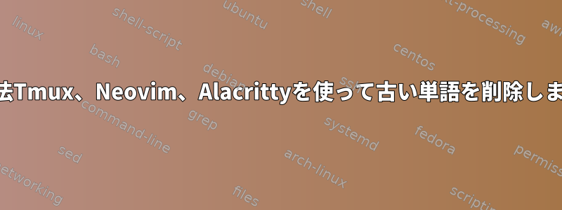 起動方法Tmux、Neovim、Alacrittyを使って古い単語を削除しますか？