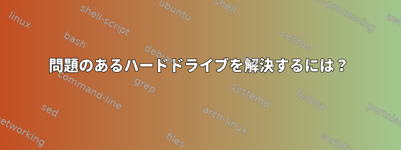 問題のあるハードドライブを解決するには？