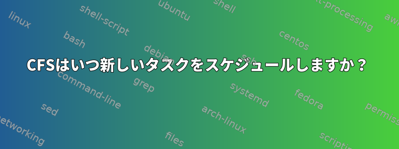 CFSはいつ新しいタスクをスケジュールしますか？