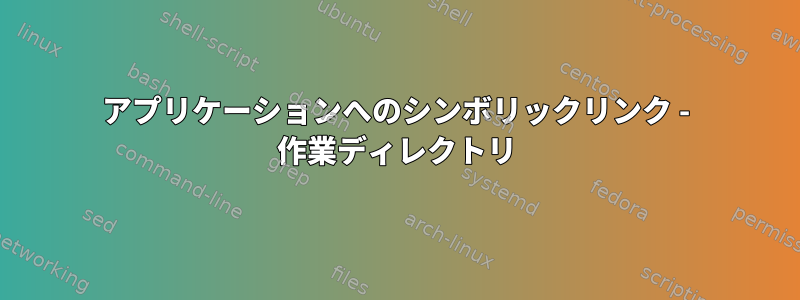 アプリケーションへのシンボリックリンク - 作業ディレクトリ