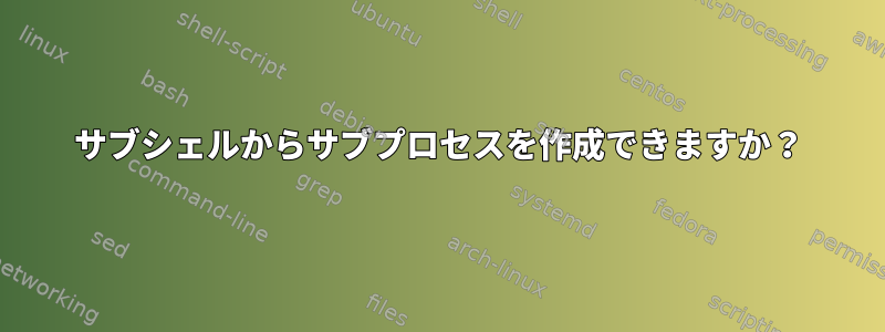 サブシェルからサブプロセスを作成できますか？