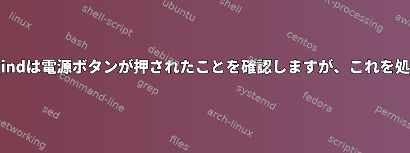 systemd-logindは電源ボタンが押されたことを確認しますが、これを処理しません。