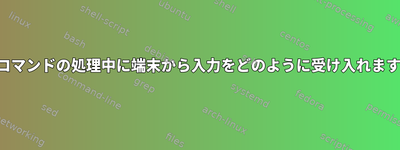 前のコマンドの処理中に端末から入力をどのように受け入れますか？