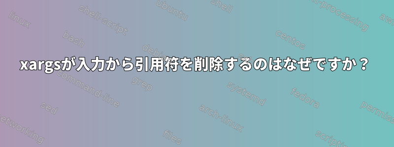 xargsが入力から引用符を削除するのはなぜですか？