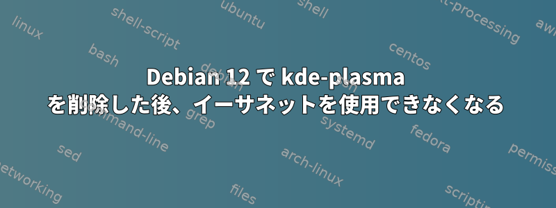 Debian 12 で kde-plasma を削除した後、イーサネットを使用できなくなる