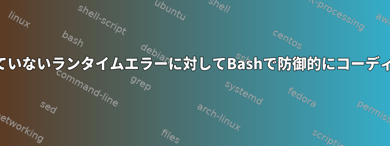 論理式で処理されていないランタイムエラーに対してBashで防御的にコーディングする方法は？