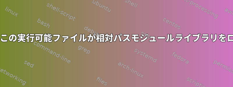 RPATHが設定されていても、この実行可能ファイルが相対パスモジュールライブラリをロードしないのはなぜですか？