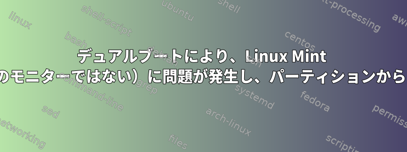 デュアルブートにより、Linux Mint Cinnamonの最初のモニター（2番目のモニターではない）に問題が発生し、パーティションからファイルを回復する必要があります。