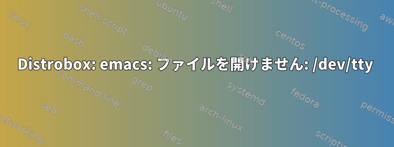 Distrobox: emacs: ファイルを開けません: /dev/tty