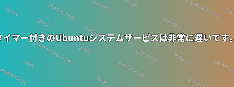 タイマー付きのUbuntuシステムサービスは非常に遅いです。