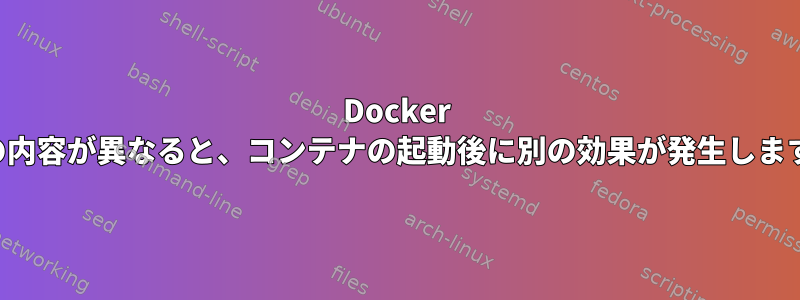 Docker -vの内容が異なると、コンテナの起動後に別の効果が発生します。