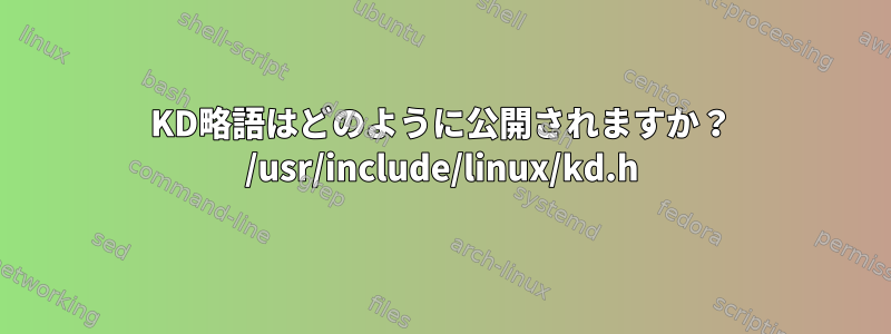 KD略語はどのように公開されますか？ /usr/include/linux/kd.h