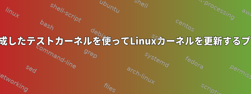 私が作成したテストカーネルを使ってLinuxカーネルを更新するプロセス