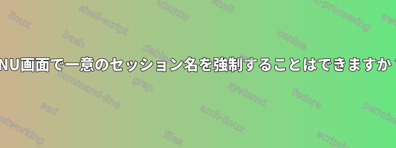 GNU画面で一意のセッション名を強制することはできますか？