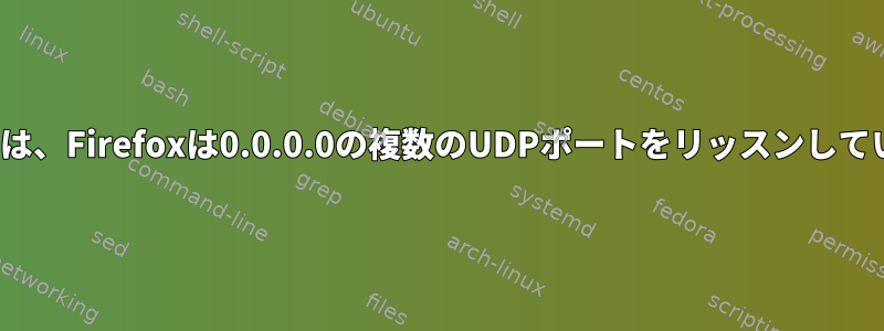 Linuxでは、Firefoxは0.0.0.0の複数のUDPポートをリッスンしています。