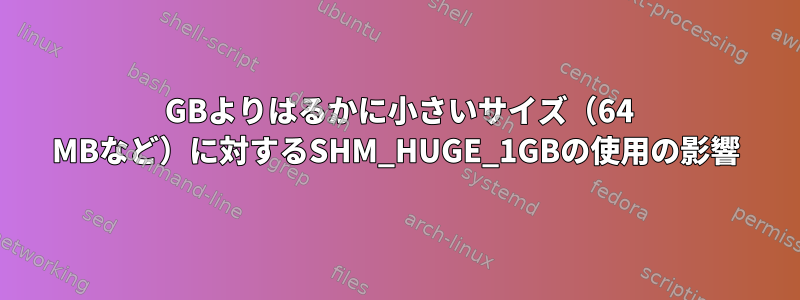 1 GBよりはるかに小さいサイズ（64 MBなど）に対するSHM_HUGE_1GBの使用の影響