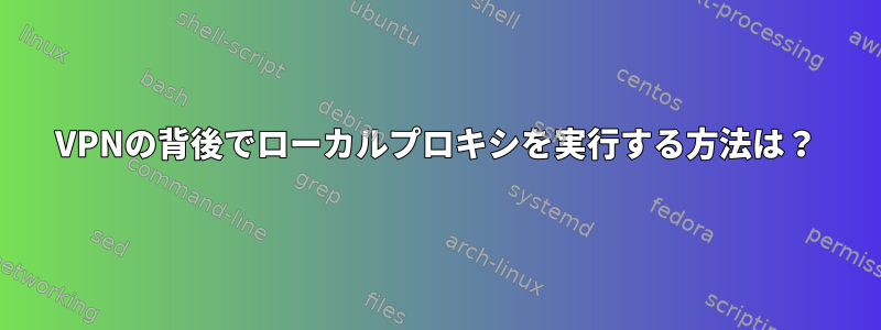 VPNの背後でローカルプロキシを実行する方法は？