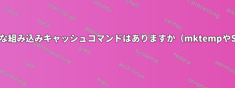 Bashで利用可能な組み込みキャッシュコマンドはありますか（mktempやSpongeなど）。