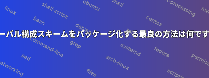 グローバル構成スキームをパッケージ化する最良の方法は何ですか？